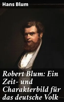 E-Book (epub) Robert Blum: Ein Zeit- und Charakterbild für das deutsche Volk von Hans Blum