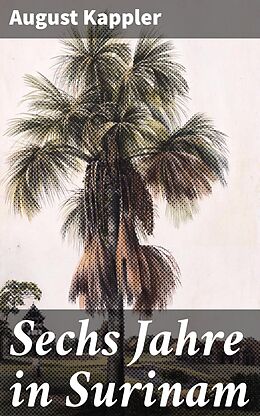 E-Book (epub) Sechs Jahre in Surinam von August Kappler