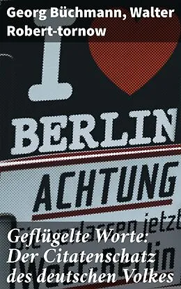 E-Book (epub) Geflügelte Worte: Der Citatenschatz des deutschen Volkes von Georg Büchmann, Walter Robert-tornow