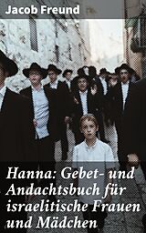 E-Book (epub) Hanna: Gebet- und Andachtsbuch für israelitische Frauen und Mädchen von Jacob Freund
