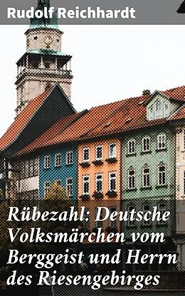 E-Book (epub) Rübezahl: Deutsche Volksmärchen vom Berggeist und Herrn des Riesengebirges von Rudolf Reichhardt