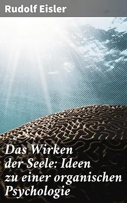 E-Book (epub) Das Wirken der Seele: Ideen zu einer organischen Psychologie von Rudolf Eisler