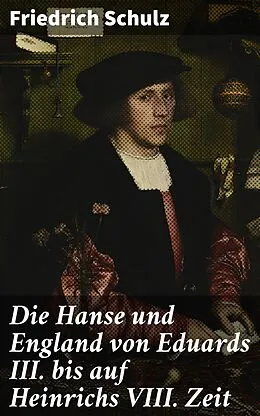 E-Book (epub) Die Hanse und England von Eduards III. bis auf Heinrichs VIII. Zeit von Friedrich Schulz