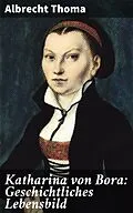 E-Book (epub) Katharina von Bora: Geschichtliches Lebensbild von Albrecht Thoma