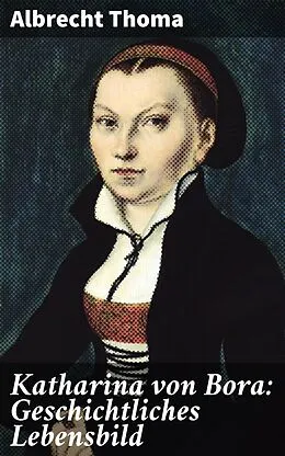 E-Book (epub) Katharina von Bora: Geschichtliches Lebensbild von Albrecht Thoma