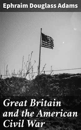 E-Book (epub) Great Britain and the American Civil War von Ephraim Douglass Adams