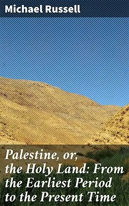 E-Book (epub) Palestine, or, the Holy Land: From the Earliest Period to the Present Time von Michael Russell