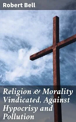E-Book (epub) Religion & Morality Vindicated, Against Hypocrisy and Pollution von Robert Bell