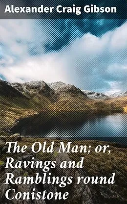 E-Book (epub) The Old Man; or, Ravings and Ramblings round Conistone von Alexander Craig Gibson