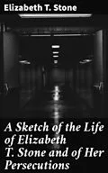 E-Book (epub) A Sketch of the Life of Elizabeth T. Stone and of Her Persecutions von Elizabeth T. Stone