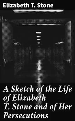 E-Book (epub) A Sketch of the Life of Elizabeth T. Stone and of Her Persecutions von Elizabeth T. Stone