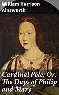 E-Book (epub) Cardinal Pole; Or, The Days of Philip and Mary von William Harrison Ainsworth