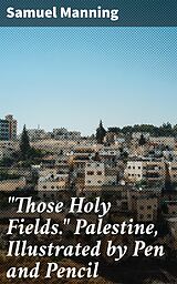 E-Book (epub) 'Those Holy Fields.' Palestine, Illustrated by Pen and Pencil von Samuel Manning