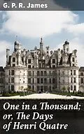 E-Book (epub) One in a Thousand; or, The Days of Henri Quatre von G. P. R. James
