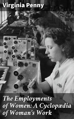 E-Book (epub) The Employments of Women: A Cyclopædia of Woman's Work von Virginia Penny
