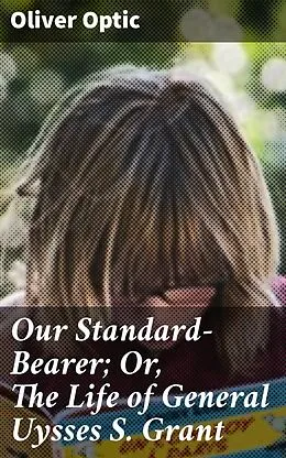 E-Book (epub) Our Standard-Bearer; Or, The Life of General Uysses S. Grant von Oliver Optic