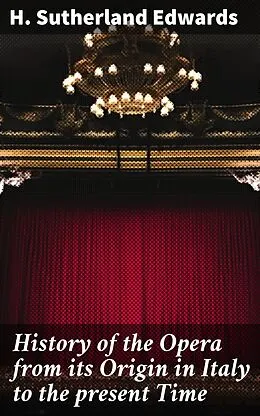 E-Book (epub) History of the Opera from its Origin in Italy to the present Time von H. Sutherland Edwards