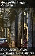 E-Book (epub) Our Artist in Cuba, Peru, Spain and Algiers von George Washington Carleton
