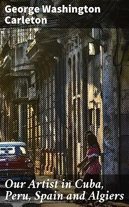 E-Book (epub) Our Artist in Cuba, Peru, Spain and Algiers von George Washington Carleton
