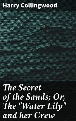 E-Book (epub) The Secret of the Sands; Or, The 'Water Lily' and her Crew von Harry Collingwood