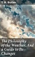 E-Book (epub) The Philosophy of the Weather. And a Guide to Its Changes von T. B. Butler