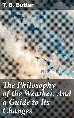 E-Book (epub) The Philosophy of the Weather. And a Guide to Its Changes von T. B. Butler