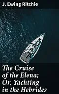 E-Book (epub) The Cruise of the Elena; Or, Yachting in the Hebrides von J. Ewing Ritchie