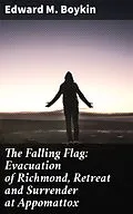 E-Book (epub) The Falling Flag: Evacuation of Richmond, Retreat and Surrender at Appomattox von Edward M. Boykin