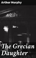 E-Book (epub) The Grecian Daughter von Arthur Murphy