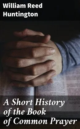 E-Book (epub) A Short History of the Book of Common Prayer von William Reed Huntington