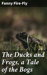 eBook (epub) The Ducks and Frogs, a Tale of the Bogs de Fanny Fire-Fly