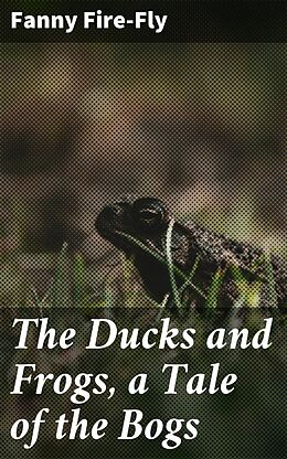 eBook (epub) The Ducks and Frogs, a Tale of the Bogs de Fanny Fire-Fly