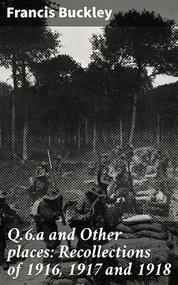 eBook (epub) Q.6.a and Other places: Recollections of 1916, 1917 and 1918 de Francis Buckley