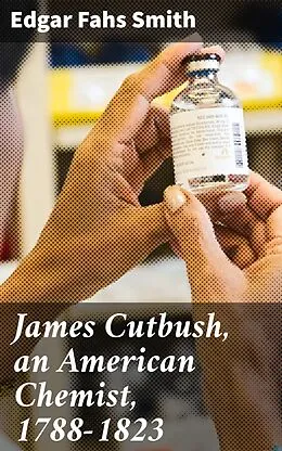 E-Book (epub) James Cutbush, an American Chemist, 1788-1823 von Edgar Fahs Smith