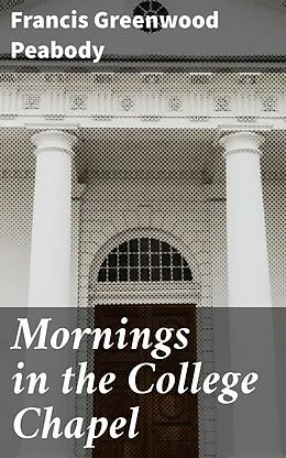 E-Book (epub) Mornings in the College Chapel von Francis Greenwood Peabody