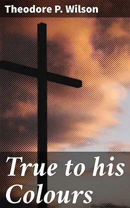 E-Book (epub) True to his Colours von Theodore P. Wilson