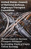 E-Book (epub) 'Return Loads' to Increase Transport Resources by Avoiding Waste of Empty Vehicle Running von United States. Council of National Defense. Highways Transport C