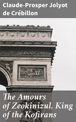 E-Book (epub) The Amours of Zeokinizul, King of the Kofirans von Claude-Prosper Jolyot de Crébillon