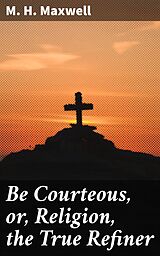 eBook (epub) Be Courteous, or, Religion, the True Refiner de M. H. Maxwell