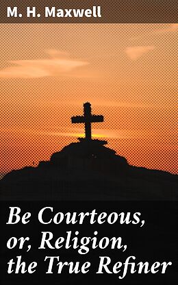 eBook (epub) Be Courteous, or, Religion, the True Refiner de M. H. Maxwell