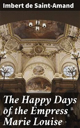 E-Book (epub) The Happy Days of the Empress Marie Louise von Imbert de Saint-Amand