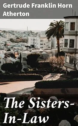 E-Book (epub) The Sisters-In-Law von Gertrude Franklin Horn Atherton