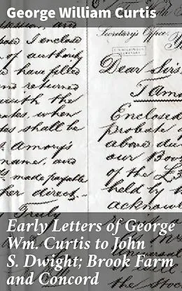 E-Book (epub) Early Letters of George Wm. Curtis to John S. Dwight; Brook Farm and Concord von George William Curtis