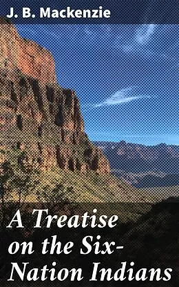 E-Book (epub) A Treatise on the Six-Nation Indians von J. B. Mackenzie