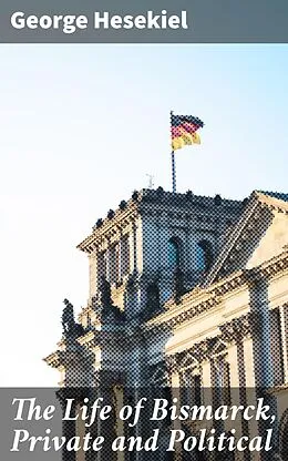 E-Book (epub) The Life of Bismarck, Private and Political von George Hesekiel