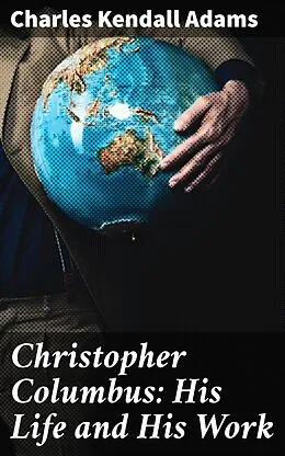 E-Book (epub) Christopher Columbus: His Life and His Work von Charles Kendall Adams