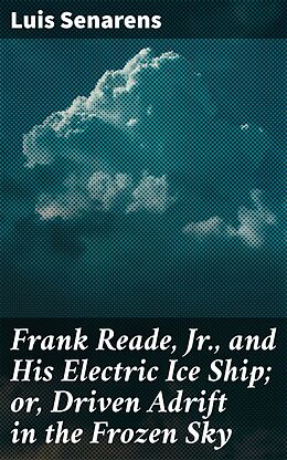 eBook (epub) Frank Reade, Jr., and His Electric Ice Ship; or, Driven Adrift in the Frozen Sky de Luis Senarens