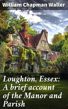 E-Book (epub) Loughton, Essex: A brief account of the Manor and Parish von William Chapman Waller