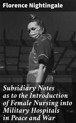 E-Book (epub) Subsidiary Notes as to the Introduction of Female Nursing into Military Hospitals in Peace and War von Florence Nightingale