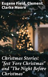 E-Book (epub) Christmas Stories: 'Jest 'Fore Christmas' and 'The Night Before Christmas' von Eugene Field, Clement Clarke Moore